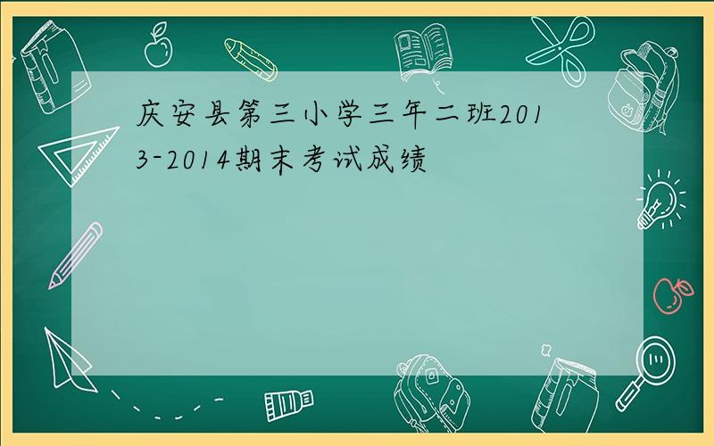 庆安县第三小学三年二班2013-2014期末考试成绩