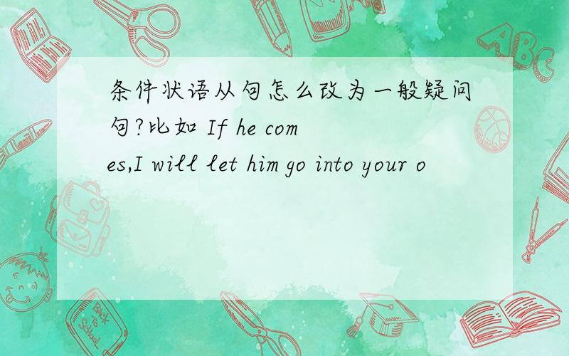 条件状语从句怎么改为一般疑问句?比如 If he comes,I will let him go into your o