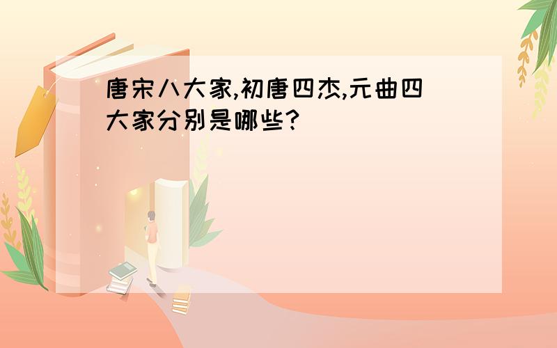 唐宋八大家,初唐四杰,元曲四大家分别是哪些?