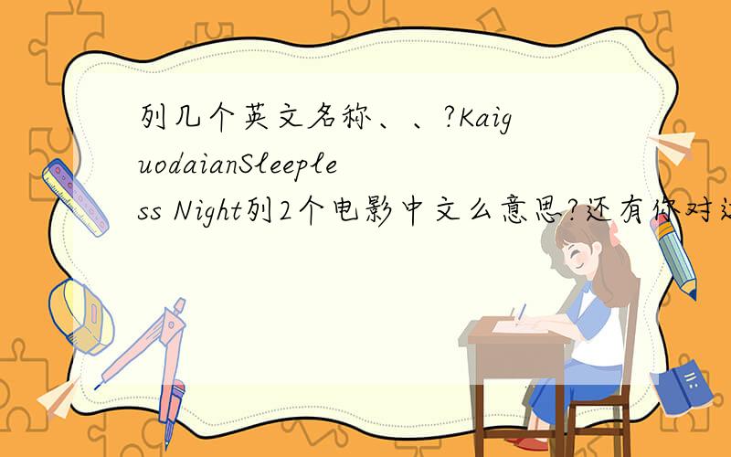 列几个英文名称、、?KaiguodaianSleepless Night列2个电影中文么意思?还有你对这部电影的评价、、