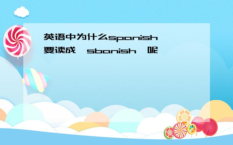 英语中为什么spanish 要读成