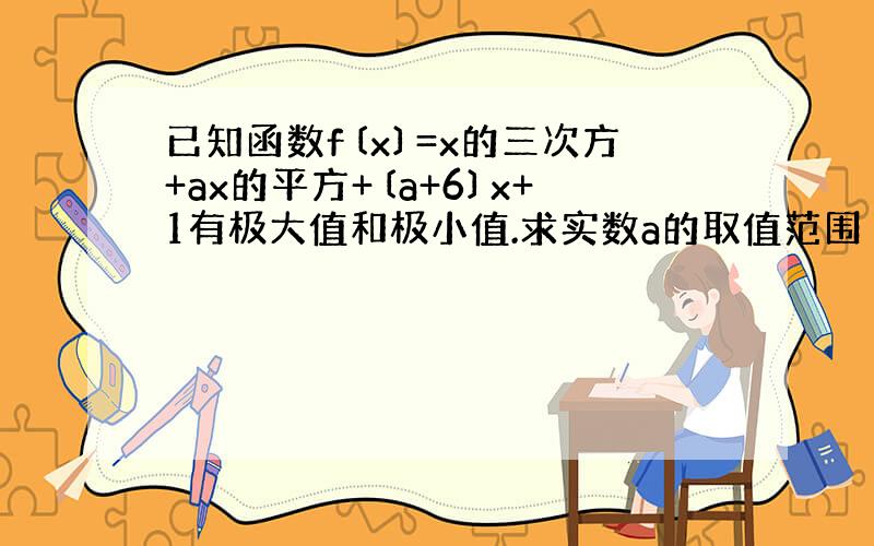 已知函数f〔x〕=x的三次方+ax的平方+〔a+6〕x+1有极大值和极小值.求实数a的取值范围