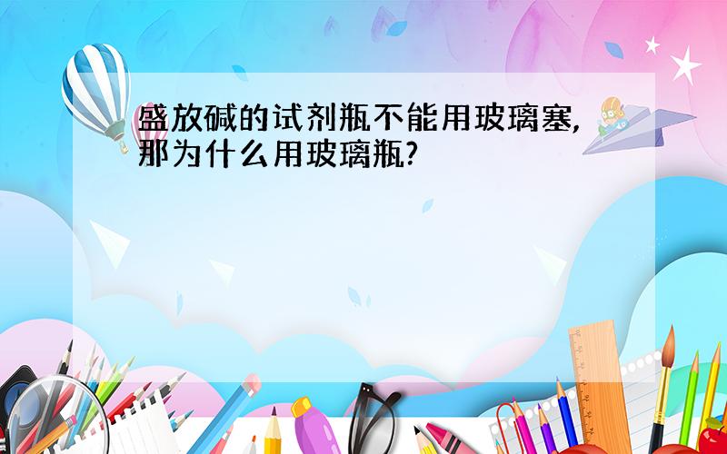 盛放碱的试剂瓶不能用玻璃塞,那为什么用玻璃瓶?