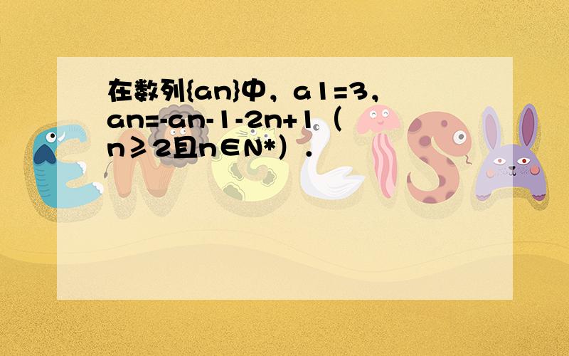 在数列{an}中，a1=3，an=-an-1-2n+1（n≥2且n∈N*）．