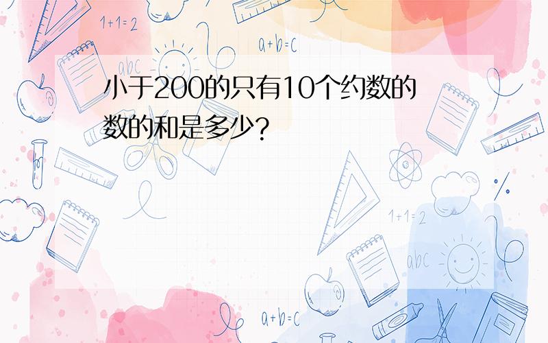 小于200的只有10个约数的数的和是多少?