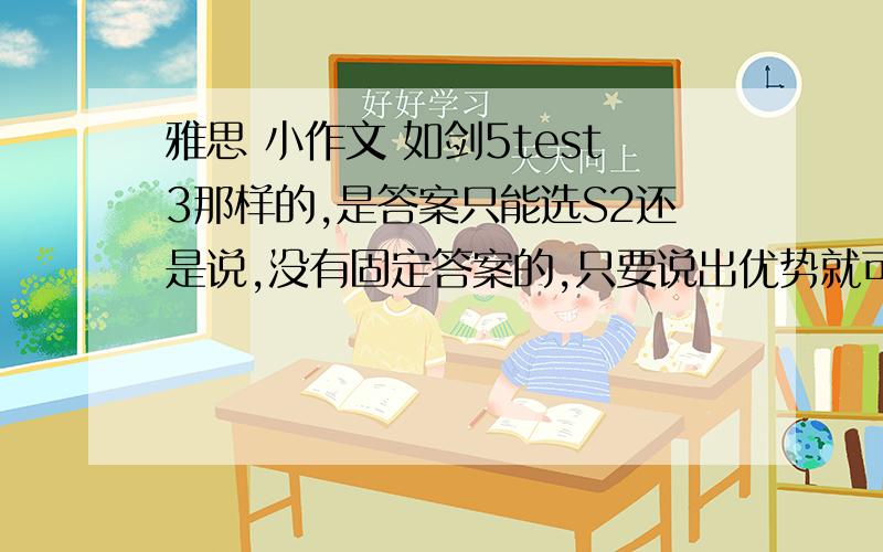 雅思 小作文 如剑5test3那样的,是答案只能选S2还是说,没有固定答案的,只要说出优势就可以了