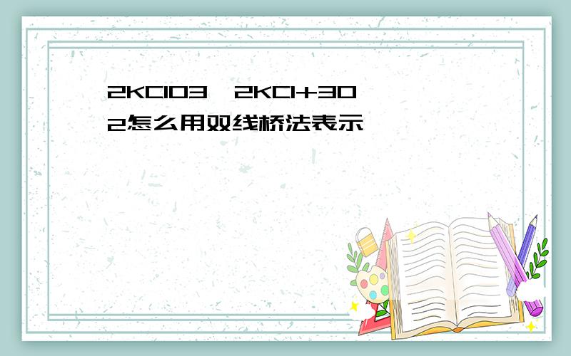 2KClO3→2KCl+3O2怎么用双线桥法表示