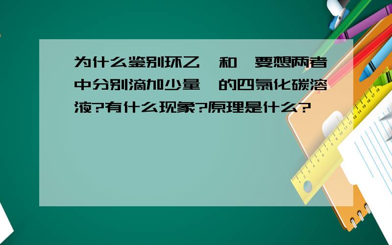 为什么鉴别环乙烯和苯要想两者中分别滴加少量溴的四氯化碳溶液?有什么现象?原理是什么?