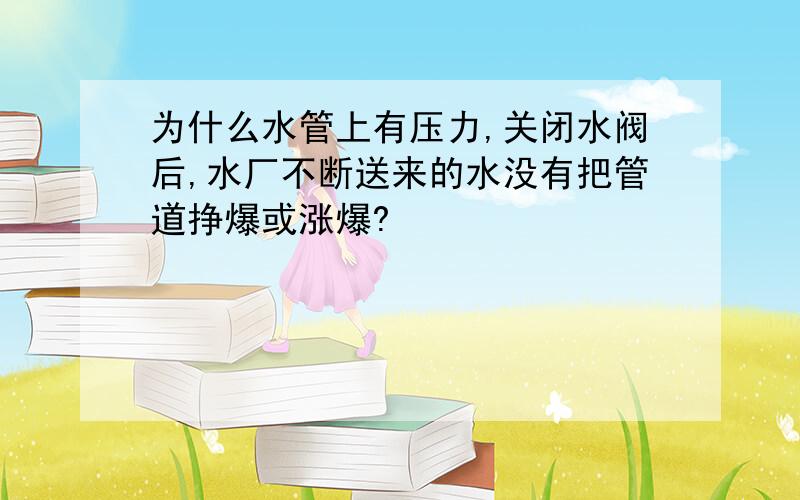 为什么水管上有压力,关闭水阀后,水厂不断送来的水没有把管道挣爆或涨爆?