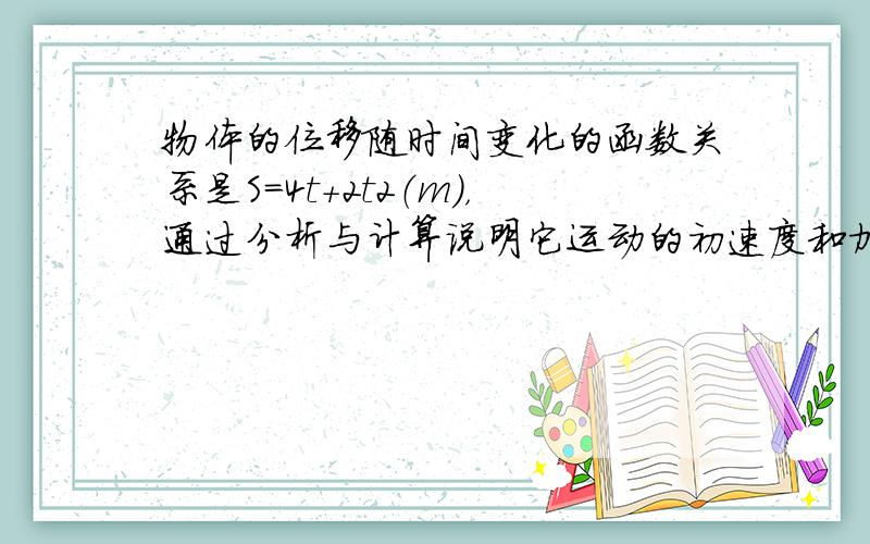 物体的位移随时间变化的函数关系是S=4t+2t2（m），通过分析与计算说明它运动的初速度和加速度各是多少？