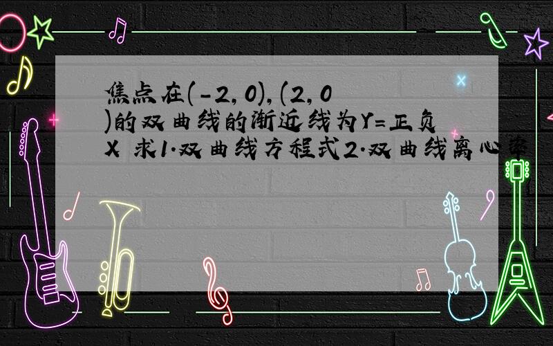 焦点在(-2,0),(2,0)的双曲线的渐近线为Y=正负X 求1.双曲线方程式2.双曲线离心率