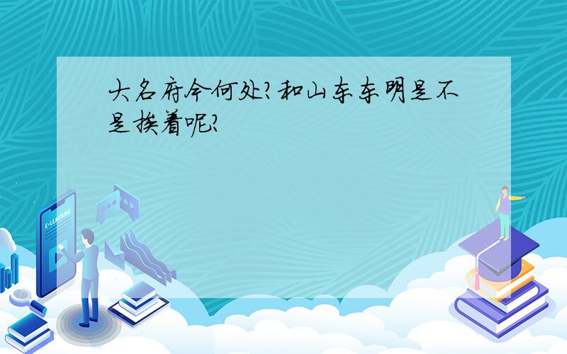 大名府今何处?和山东东明是不是挨着呢?