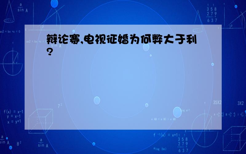 辩论赛,电视征婚为何弊大于利?