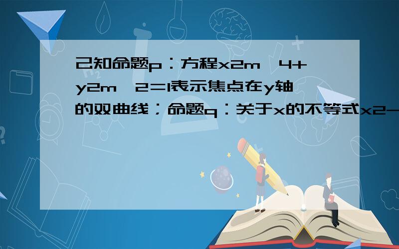 己知命题p：方程x2m−4+y2m−2＝1表示焦点在y轴的双曲线；命题q：关于x的不等式x2-2x+m＞0的解集是R；