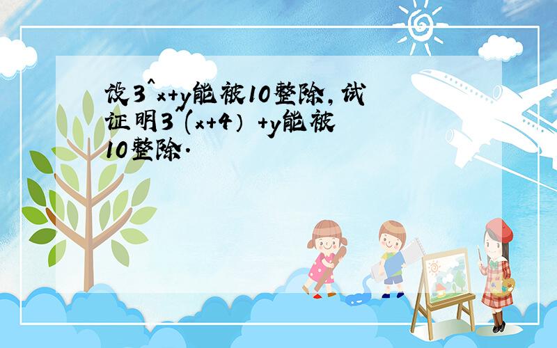 设3^x+y能被10整除,试证明3^(x+4） +y能被10整除.