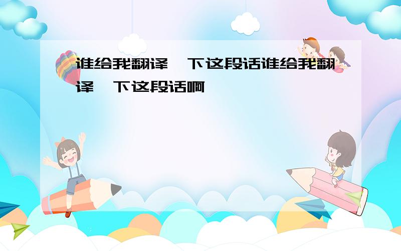 谁给我翻译一下这段话谁给我翻译一下这段话啊