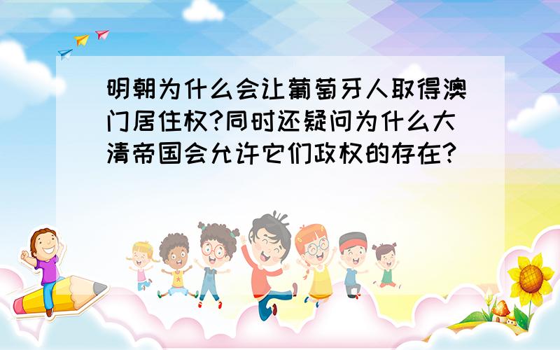 明朝为什么会让葡萄牙人取得澳门居住权?同时还疑问为什么大清帝国会允许它们政权的存在?