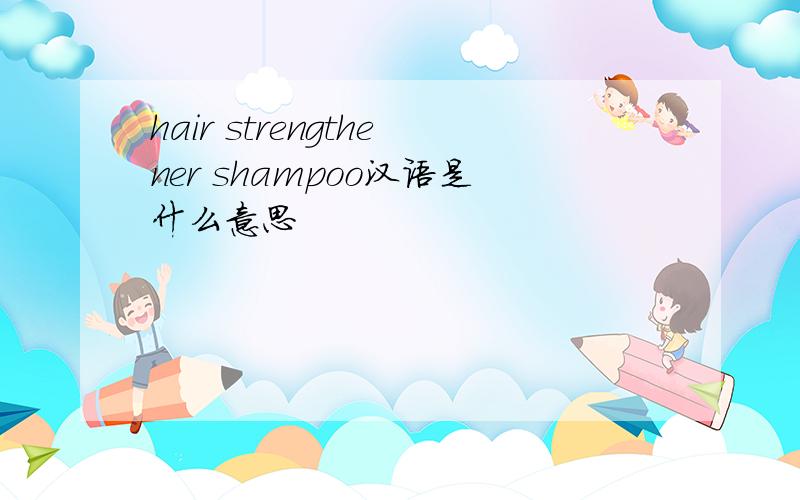 hair strengthener shampoo汉语是什么意思