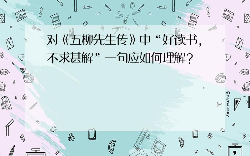 对《五柳先生传》中“好读书，不求甚解”一句应如何理解？