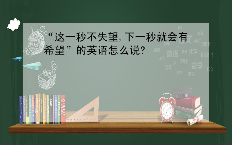 “这一秒不失望,下一秒就会有希望”的英语怎么说?