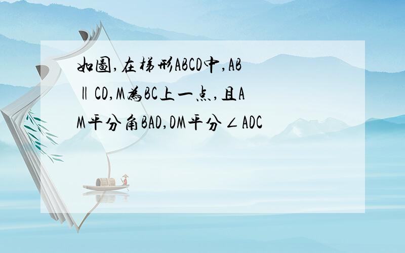 如图,在梯形ABCD中,AB‖CD,M为BC上一点,且AM平分角BAD,DM平分∠ADC