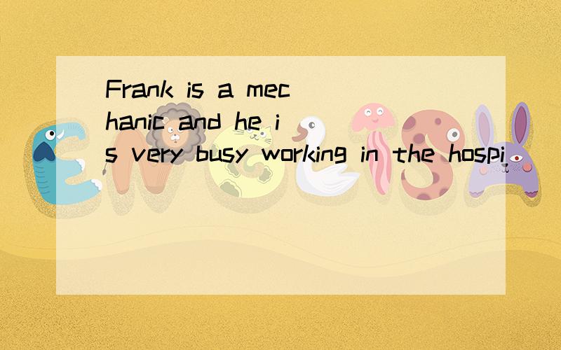 Frank is a mechanic and he is very busy working in the hospi