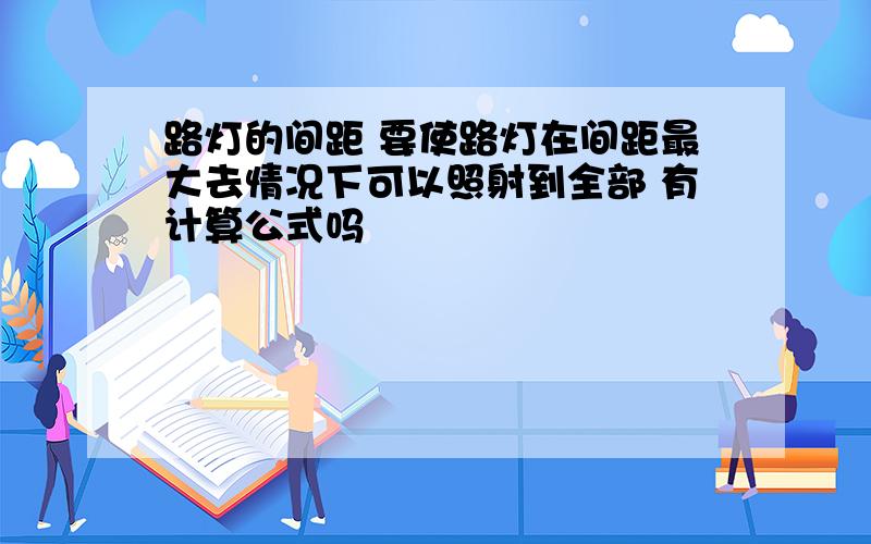 路灯的间距 要使路灯在间距最大去情况下可以照射到全部 有计算公式吗