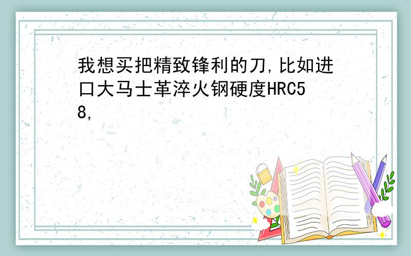 我想买把精致锋利的刀,比如进口大马士革淬火钢硬度HRC58,