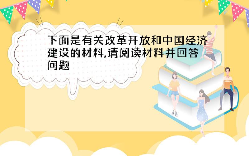 下面是有关改革开放和中国经济建设的材料,请阅读材料并回答问题