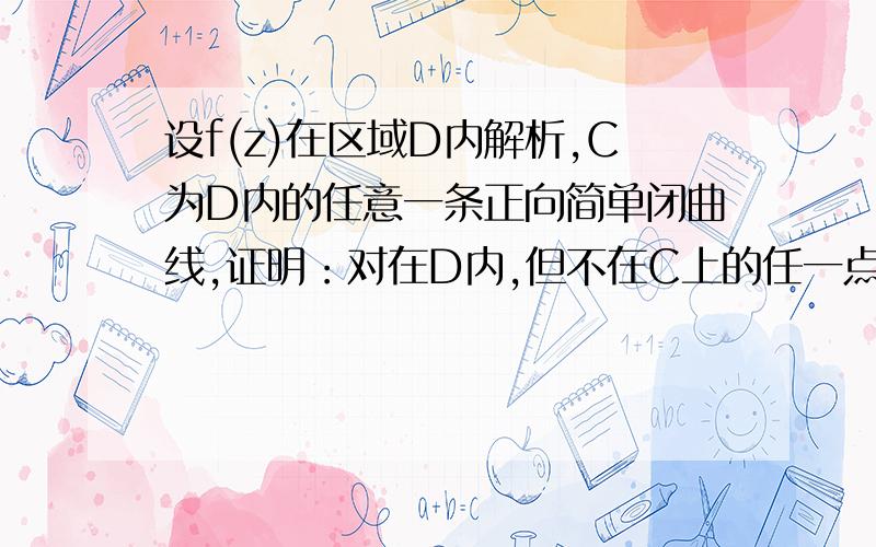 设f(z)在区域D内解析,C为D内的任意一条正向简单闭曲线,证明：对在D内,但不在C上的任一点Z.,有