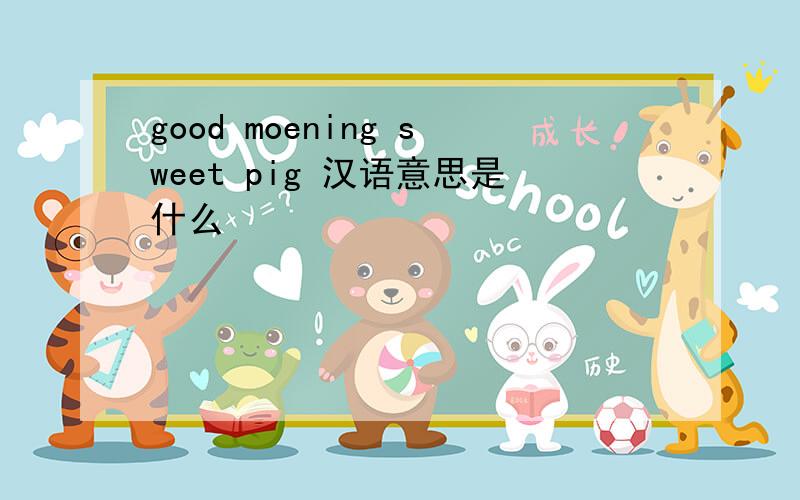 good moening sweet pig 汉语意思是什么