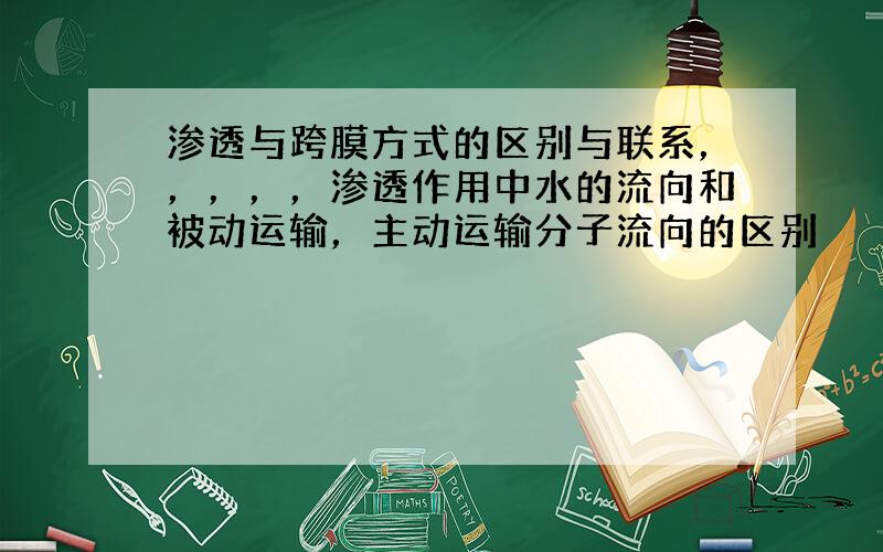 渗透与跨膜方式的区别与联系，，，，，渗透作用中水的流向和被动运输，主动运输分子流向的区别