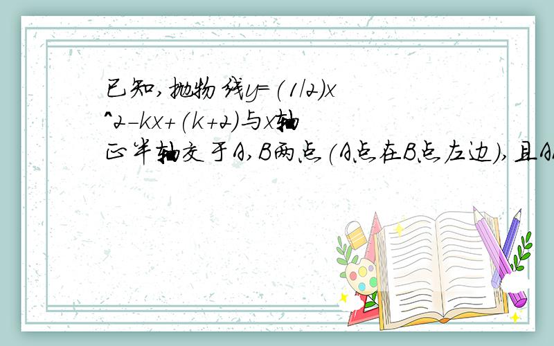 已知,抛物线y=(1/2)x^2-kx+(k+2)与x轴正半轴交于A,B两点(A点在B点左边),且AB=4