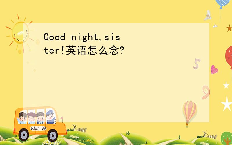 Good night,sister!英语怎么念?