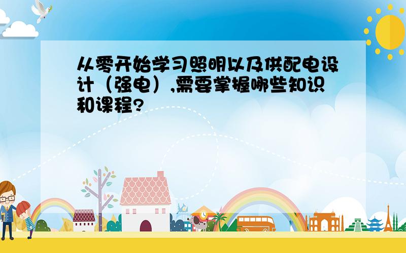 从零开始学习照明以及供配电设计（强电）,需要掌握哪些知识和课程?