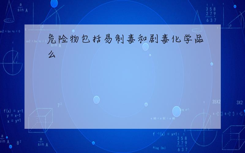 危险物包括易制毒和剧毒化学品么