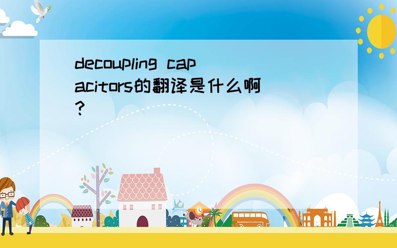 decoupling capacitors的翻译是什么啊?