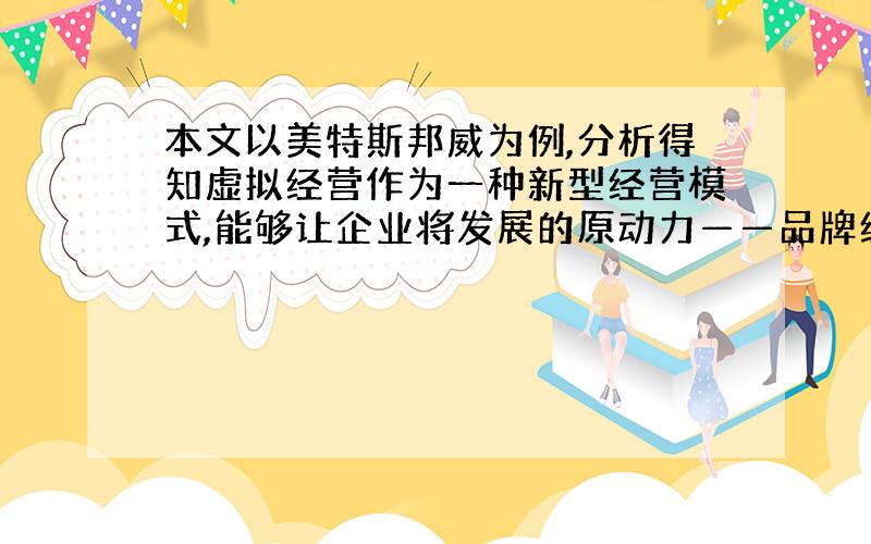 本文以美特斯邦威为例,分析得知虚拟经营作为一种新型经营模式,能够让企业将发展的原动力——品牌经营与产品设计分离出来,占据