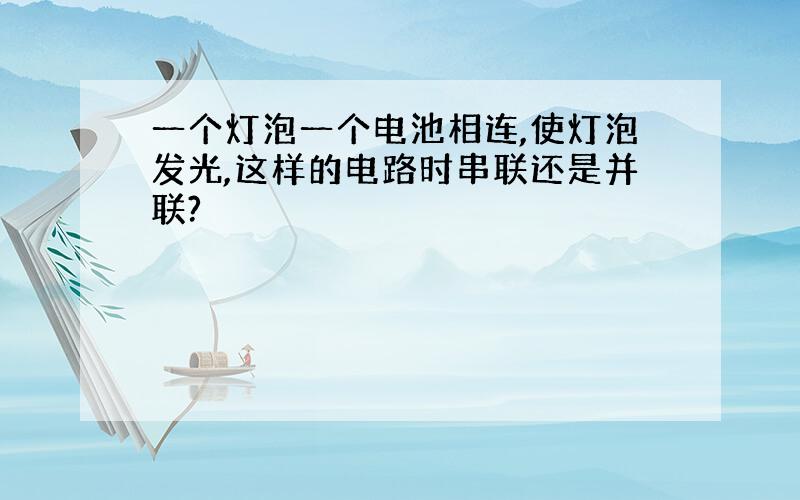 一个灯泡一个电池相连,使灯泡发光,这样的电路时串联还是并联?