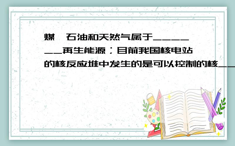 煤、石油和天然气属于______再生能源；目前我国核电站的核反应堆中发生的是可以控制的核______变．电动自行车的“心