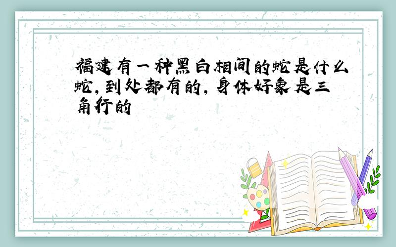 福建有一种黑白相间的蛇是什么蛇,到处都有的,身体好象是三角行的