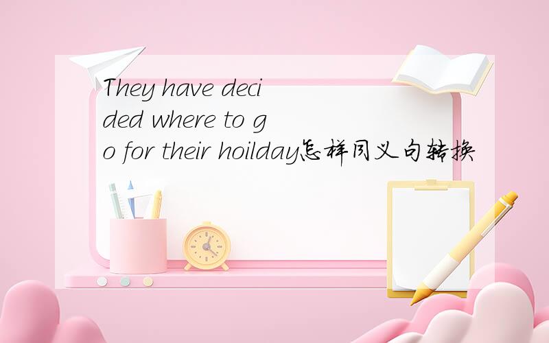 They have decided where to go for their hoilday怎样同义句转换