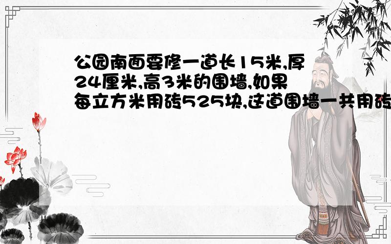 公园南面要修一道长15米,厚24厘米,高3米的围墙,如果每立方米用砖525块,这道围墙一共用砖多少块?