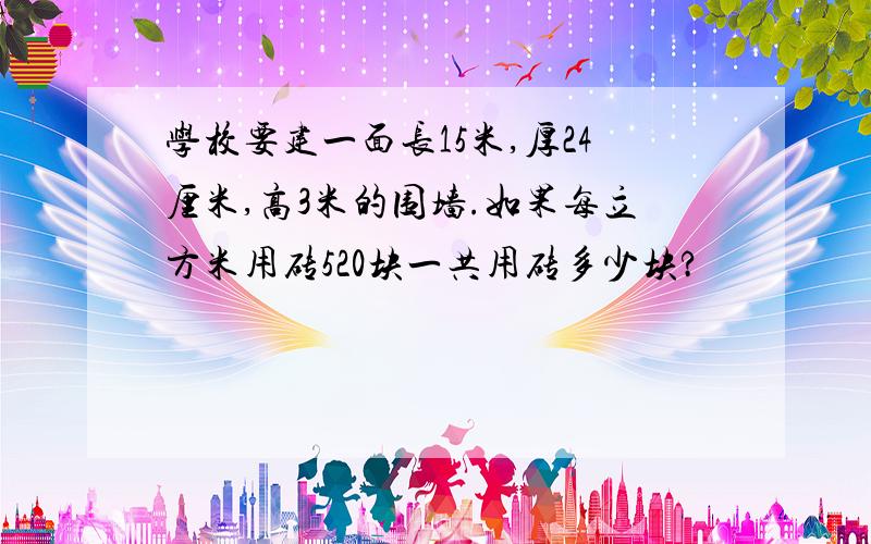 学校要建一面长15米,厚24厘米,高3米的围墙.如果每立方米用砖520块一共用砖多少块?