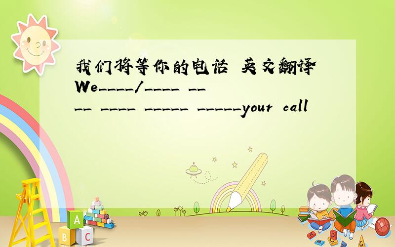 我们将等你的电话 英文翻译 We____/____ ____ ____ _____ _____your call