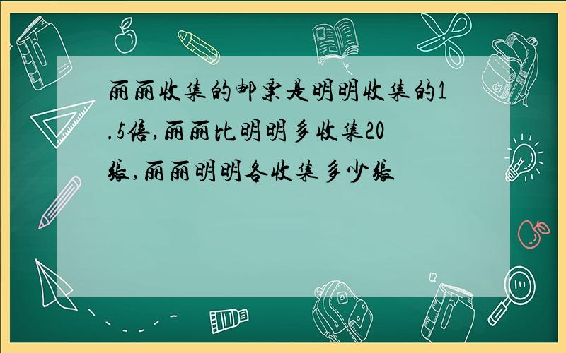 丽丽收集的邮票是明明收集的1.5倍,丽丽比明明多收集20张,丽丽明明各收集多少张