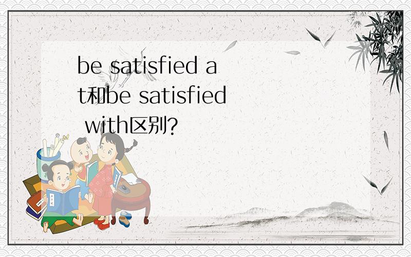 be satisfied at和be satisfied with区别?