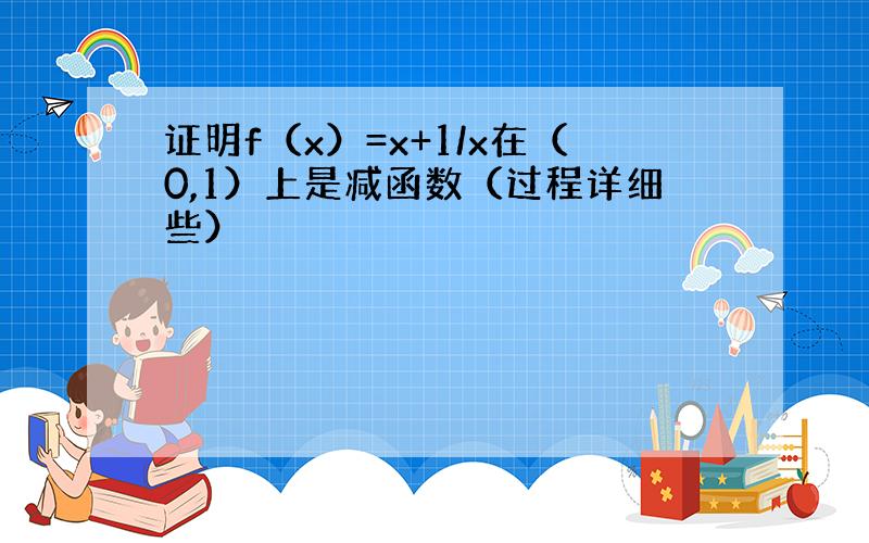 证明f（x）=x+1/x在（0,1）上是减函数（过程详细些）