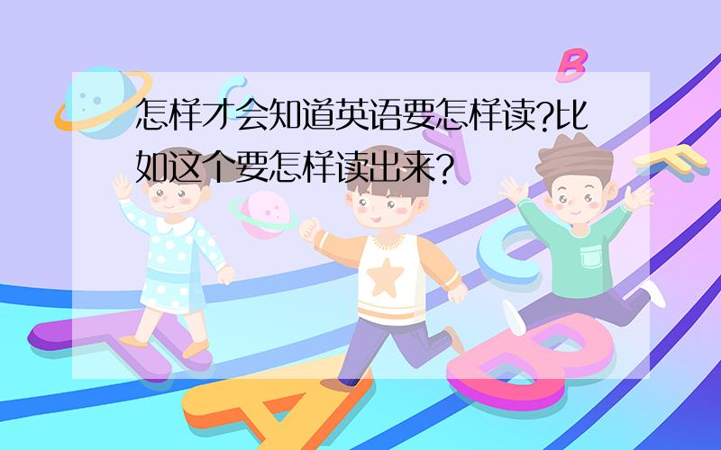 怎样才会知道英语要怎样读?比如这个要怎样读出来?