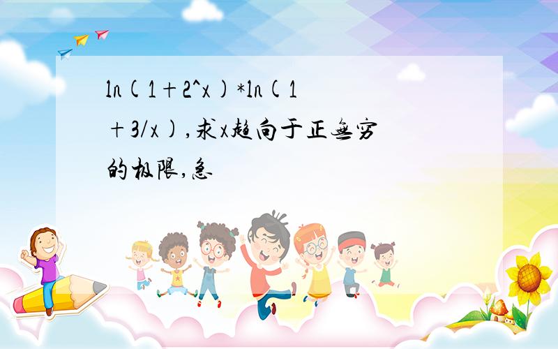 ln(1+2^x)*ln(1+3/x),求x趋向于正无穷的极限,急